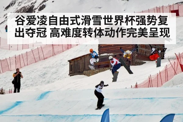 谷爱凌自由式滑雪世界杯强势复出夺冠 高难度转体动作完美呈现