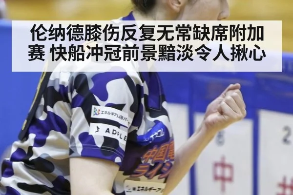 伦纳德膝伤反复无常缺席附加赛 快船冲冠前景黯淡令人揪心