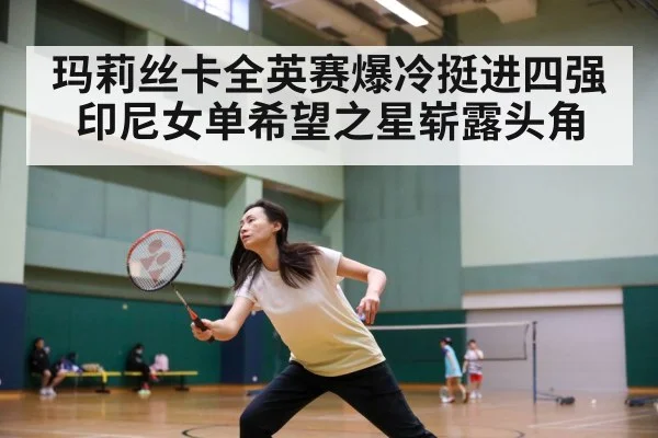 玛莉丝卡全英赛爆冷挺进四强 印尼女单希望之星崭露头角