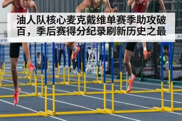 油人队核心麦克戴维单赛季助攻破百,季后赛得分纪录刷新历史之最