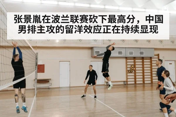 张景胤在波兰联赛砍下最高分，中国男排主攻的留洋效应正在持续显现