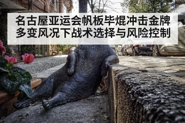 名古屋亚运会帆板毕焜冲击金牌 多变风况下战术选择与风险控制